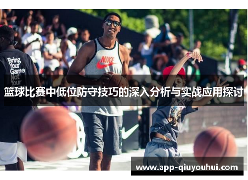 篮球比赛中低位防守技巧的深入分析与实战应用探讨