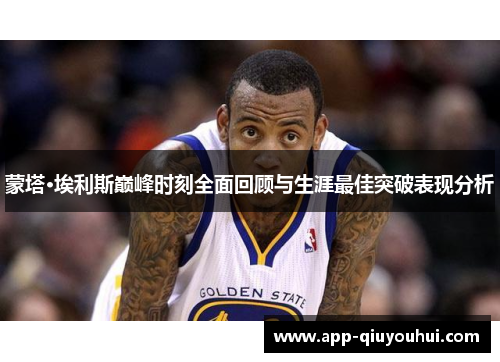 蒙塔·埃利斯巅峰时刻全面回顾与生涯最佳突破表现分析