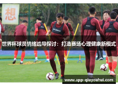 世界杯球员情绪疏导探讨：打造赛场心理健康新模式