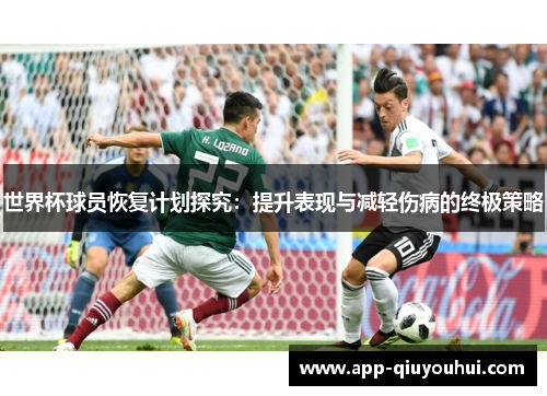 世界杯球员恢复计划探究：提升表现与减轻伤病的终极策略