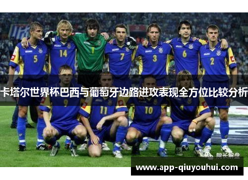 卡塔尔世界杯巴西与葡萄牙边路进攻表现全方位比较分析