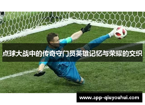 点球大战中的传奇守门员英雄记忆与荣耀的交织