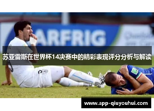苏亚雷斯在世界杯14决赛中的精彩表现评分分析与解读
