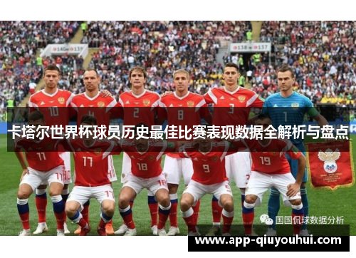 卡塔尔世界杯球员历史最佳比赛表现数据全解析与盘点