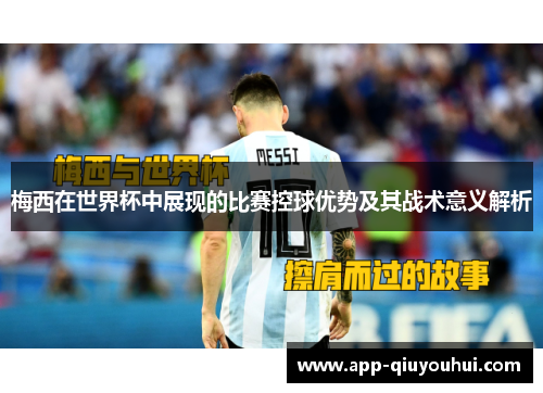 梅西在世界杯中展现的比赛控球优势及其战术意义解析