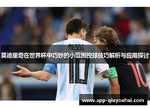 莫德里奇在世界杯中巧妙的小范围控球技巧解析与应用探讨