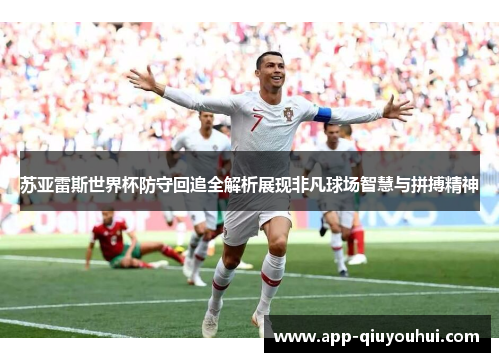 苏亚雷斯世界杯防守回追全解析展现非凡球场智慧与拼搏精神