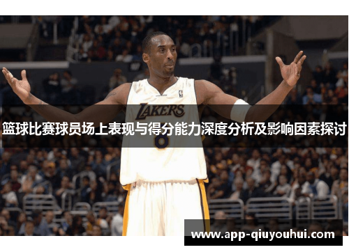 篮球比赛球员场上表现与得分能力深度分析及影响因素探讨
