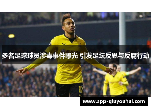 多名足球球员涉毒事件曝光 引发足坛反思与反腐行动