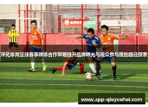 深化体育足球赛事媒体合作策略提升品牌曝光与观众参与度的路径探索
