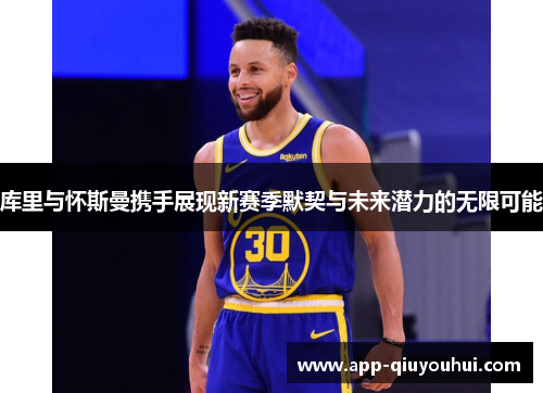 库里与怀斯曼携手展现新赛季默契与未来潜力的无限可能