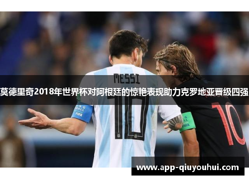 莫德里奇2018年世界杯对阿根廷的惊艳表现助力克罗地亚晋级四强
