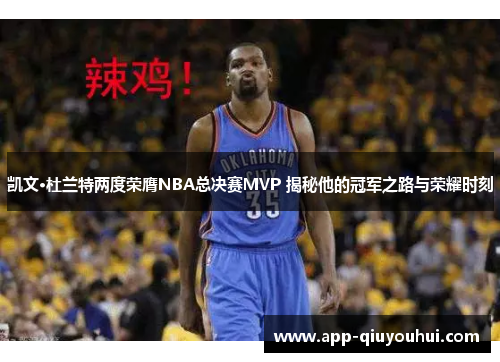 凯文·杜兰特两度荣膺NBA总决赛MVP 揭秘他的冠军之路与荣耀时刻