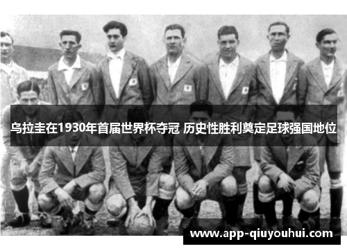 乌拉圭在1930年首届世界杯夺冠 历史性胜利奠定足球强国地位