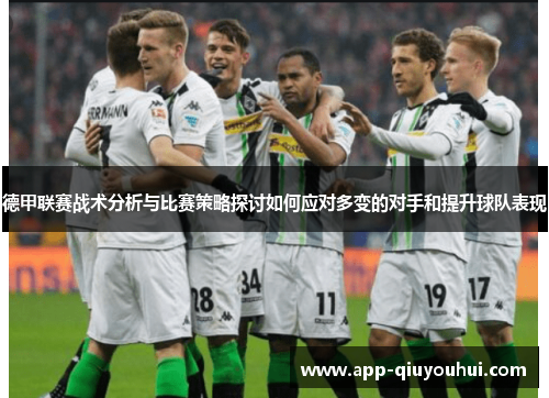 德甲联赛战术分析与比赛策略探讨如何应对多变的对手和提升球队表现