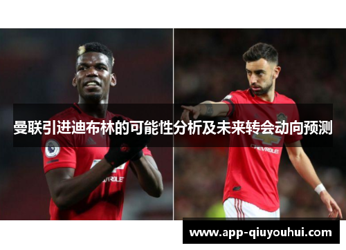 曼联引进迪布林的可能性分析及未来转会动向预测