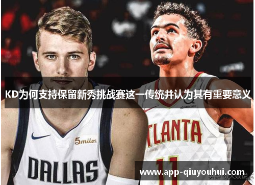 KD为何支持保留新秀挑战赛这一传统并认为其有重要意义