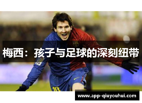 梅西：孩子与足球的深刻纽带