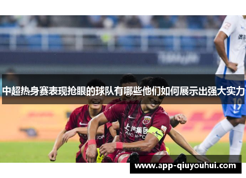 中超热身赛表现抢眼的球队有哪些他们如何展示出强大实力