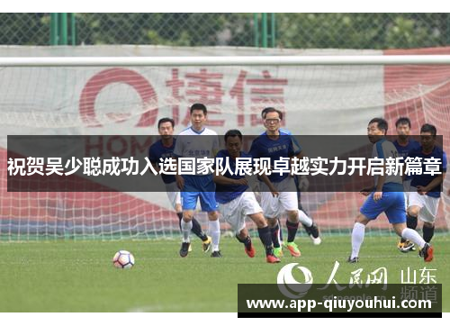 祝贺吴少聪成功入选国家队展现卓越实力开启新篇章