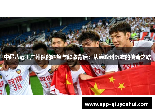 中超八冠王广州队的辉煌与解散背后：从巅峰到沉寂的传奇之路
