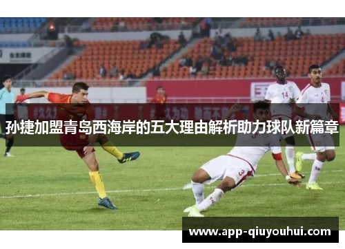 孙捷加盟青岛西海岸的五大理由解析助力球队新篇章