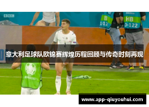 意大利足球队欧锦赛辉煌历程回顾与传奇时刻再现