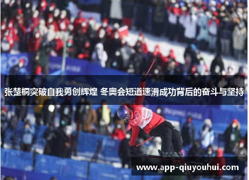 张楚桐突破自我勇创辉煌 冬奥会短道速滑成功背后的奋斗与坚持