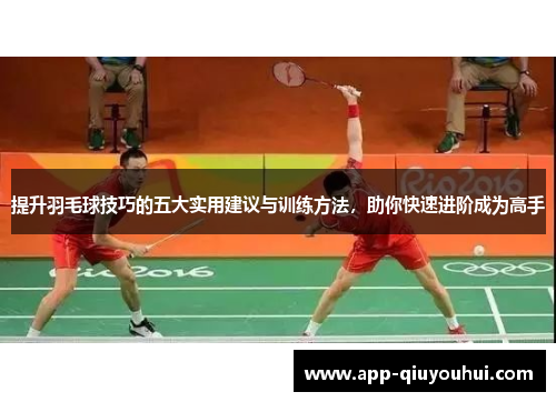提升羽毛球技巧的五大实用建议与训练方法，助你快速进阶成为高手