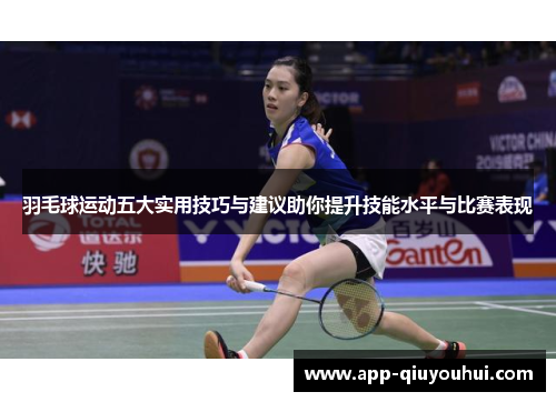羽毛球运动五大实用技巧与建议助你提升技能水平与比赛表现