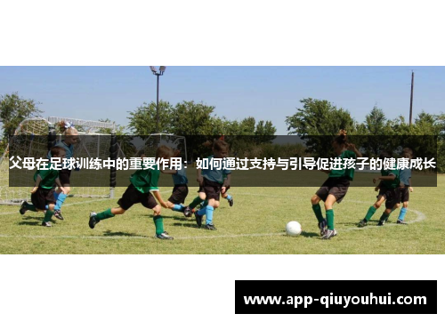 父母在足球训练中的重要作用：如何通过支持与引导促进孩子的健康成长