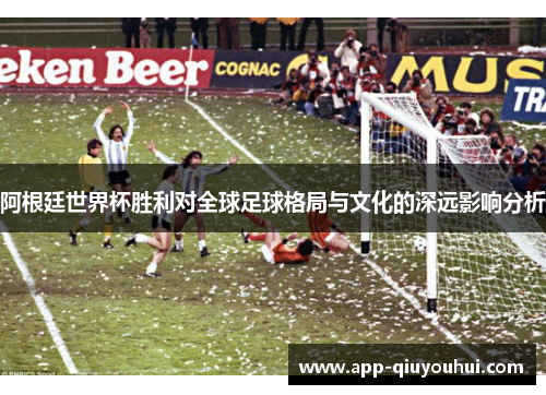 阿根廷世界杯胜利对全球足球格局与文化的深远影响分析