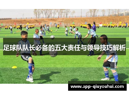 足球队队长必备的五大责任与领导技巧解析