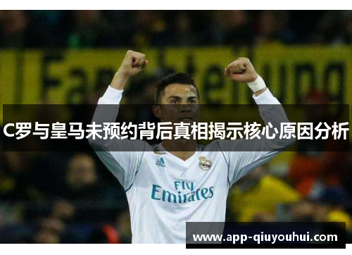 C罗与皇马未预约背后真相揭示核心原因分析