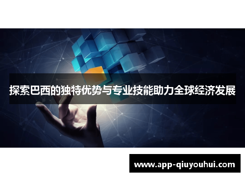 探索巴西的独特优势与专业技能助力全球经济发展