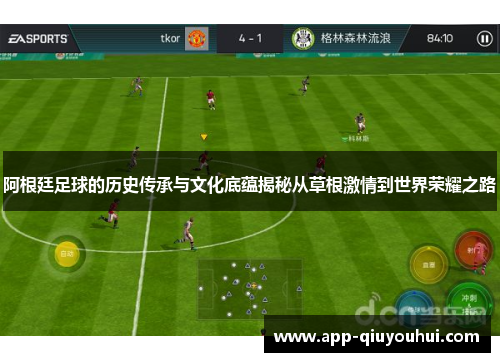 阿根廷足球的历史传承与文化底蕴揭秘从草根激情到世界荣耀之路